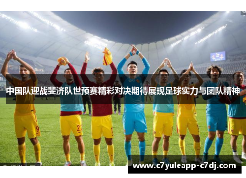 中国队迎战斐济队世预赛精彩对决期待展现足球实力与团队精神