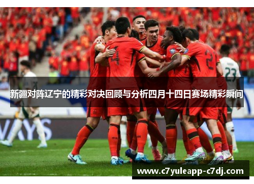 新疆对阵辽宁的精彩对决回顾与分析四月十四日赛场精彩瞬间