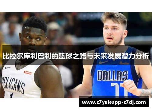比拉尔库利巴利的篮球之路与未来发展潜力分析