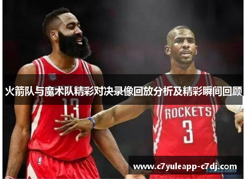 火箭队与魔术队精彩对决录像回放分析及精彩瞬间回顾