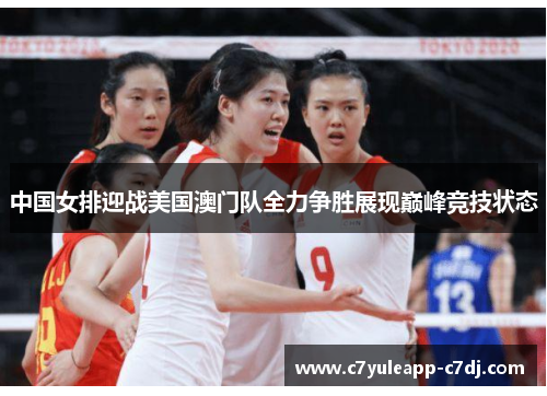 中国女排迎战美国澳门队全力争胜展现巅峰竞技状态