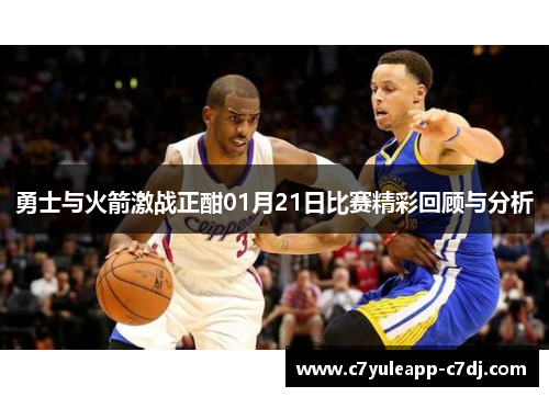 勇士与火箭激战正酣01月21日比赛精彩回顾与分析