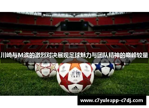 川崎与M滨的激烈对决展现足球魅力与团队精神的巅峰较量