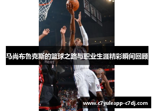 马尚布鲁克斯的篮球之路与职业生涯精彩瞬间回顾